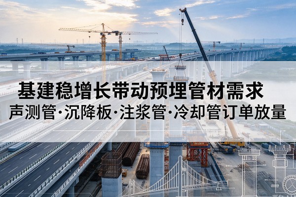 隆德基建稳增长带动预埋监测管材需求,声测管、沉降板、注浆管订单持续放量